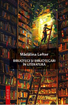 Biblioteci si bibliotecari in literatura - Madalina Lefter
