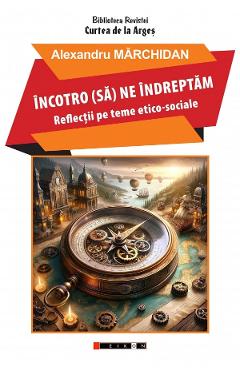 Incotro (sa) ne indreptam. Reflectii pe teme etico-sociale - Alexandru Marchidan - EIKON