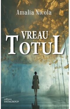 Vreau totul - Amalia Nicola - DATAGROUP Vreau totul - Amalia Nicola - DATAGROUP