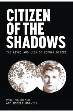 Citizen of the Shadows: The Lives and Lies of Lothar Witzke - Paul Friedland