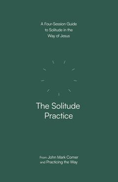 The Solitude Practice: A Four-Session Guide to Solitude in the Way of Jesus - John Mark Comer