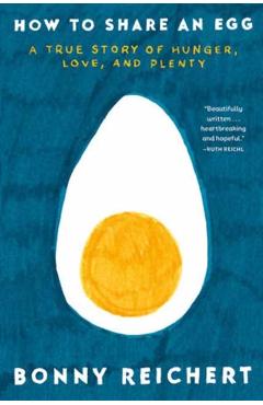 How to Share an Egg: A True Story of Hunger, Love, and Plenty - Bonny Reichert