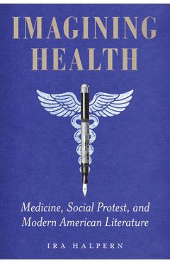 Imagining Health: Medicine, Social Protest, and Modern American Literature - Ira Halpern
