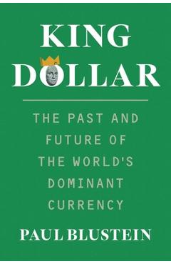 King Dollar: The Past and Future of the World's Dominant Currency - Paul Blustein