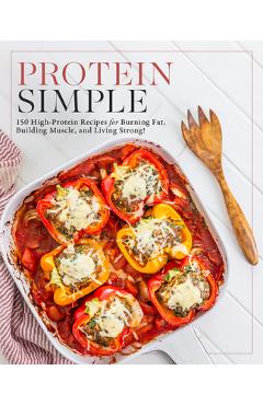 Protein Simple: 150 High-Protein Recipes for Burning Fat, Building Muscle, and Living Strong -