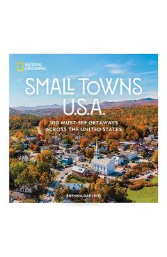 Small Towns U.S.A.: 100 Must-See Getaways Across the United States - Brenna Darling