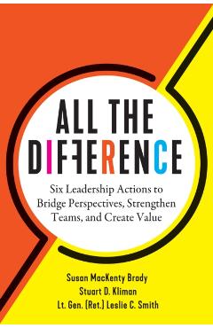 All the Difference: Six Leadership Actions to Bridge Perspectives, Strengthen Teams, and Create Value - Susan Mackenty Brady