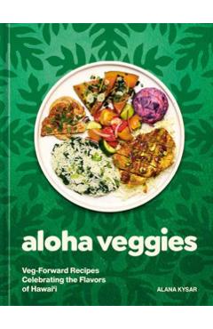 Aloha Veggies: Veg-Forward Recipes Celebrating the Flavors of Hawai'i - Alana Kysar