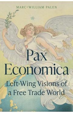 Pax Economica: Left-Wing Visions of a Free Trade World - Marc-william Palen