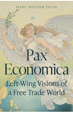 Pax Economica: Left-Wing Visions of a Free Trade World - Marc-william Palen