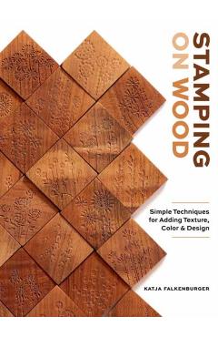 Stamping on Wood: Simple Techniques for Adding Texture, Color, and Design - Katja Falkenburger