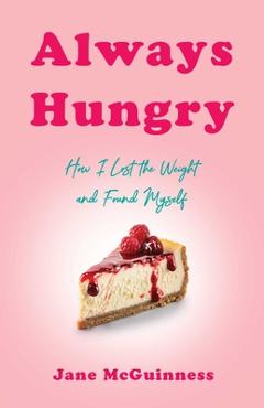 Always Hungry: How I Lost the Weight and Found Myself - Jane Mcguinness