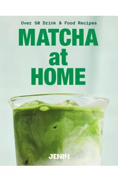 Matcha at Home: 50 Drinks and Food Recipes -