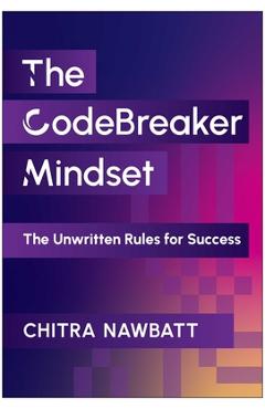 Codebreaker Mindset: The Unwritten Rules for Success - Chitra Nawbatt