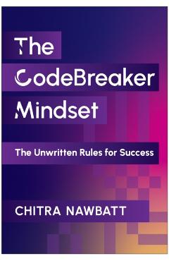 Codebreaker Mindset: The Unwritten Rules for Success - Chitra Nawbatt