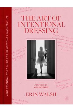 The Art of Intentional Dressing: The Essential Method for Manifesting a Life in Style - Erin Walsh
