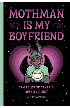Mothman Is My Boyfriend: Ten Tales of Cryptid Love and Lust - Mckayla Coyle