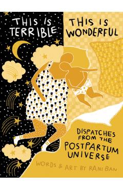 This Is Terrible, This Is Wonderful: Dispatches from the Postpartum Universe - Rani Ban