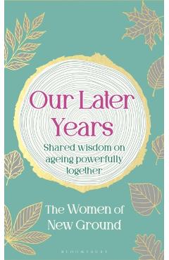 Our Later Years: Shared Wisdom on Ageing Powerfully Together - New Ground