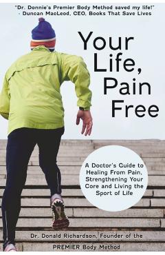 Your Life Pain Free: A Doctor's Guide to Healing from Pain, Strengthening Your Core, and Living the Sport of Life - Donald Richardson
