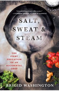 Salt, Sweat & Steam: The Fiery Education of an Accidental Chef - Brigid Washington