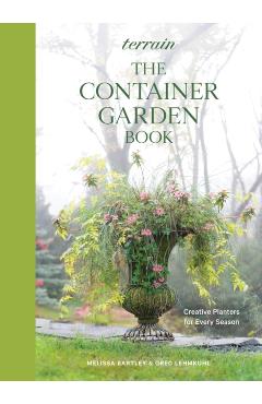 Terrain: The Container Garden Book: Creative Planter Ideas for Every Season - Melissa Bartley