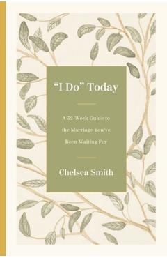 'I Do' Today: A 52-Week Guide to the Marriage You've Been Waiting for - Chelsea Smith