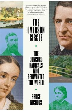 The Emerson Circle: The Concord Radicals Who Reinvented the World - Bruce Nichols