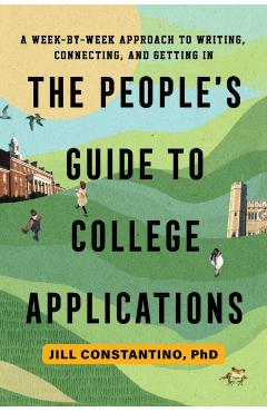 The People's Guide to College Applications: A Week-By-Week Approach to Writing, Connecting, and Getting in - Jill Constantino