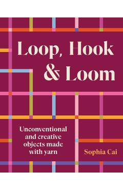 Loop, Hook, Loom: Unconventional and Creative Objects Made with Yarn and Thread - Sophia Cai