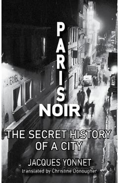 Paris Noir: The Secret History of a City - Jacques Yonnet