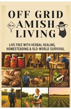 From Soil to Soul: Off-Grid Amish Living Live Free with Herbal Healing, Homesteading & Old-World Survival: Living Of The Land Made Easy Escape the Rat - Savio Ayan