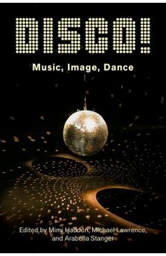 Disco!: Music, Image, Dance - Mimi Haddon