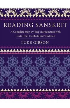 Reading Sanskrit: A Complete Step-By-Step Introduction with Texts from the Buddhist Tradition - Luke Gibson
