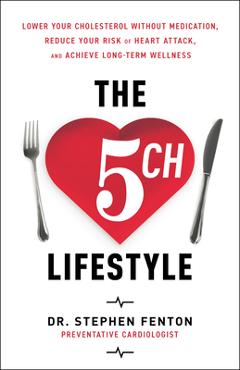 The 5ch Lifestyle: Lower Your Cholesterol Without Medication, Reduce Your Risk of Heart Attack and Achieve Long-Term Wellness - Stephen Fenton