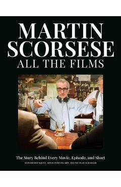 Martin Scorsese All the Films: The Story Behind Every Movie, Episode, and Short - Olivier Bousquet
