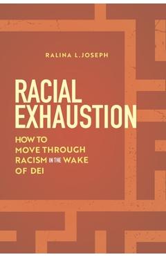 Racial Exhaustion: How to Move Through Racism in the Wake of Dei - Ralina L. Joseph