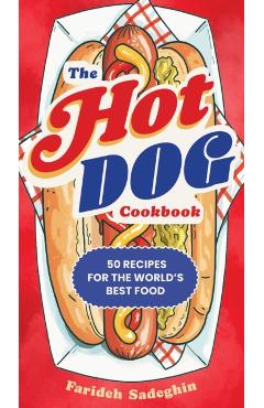 The Hot Dog Cookbook: 50 Recipes for the World's Best Food - Farideh Sadeghin