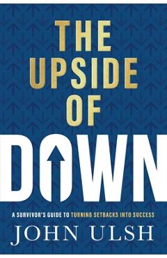 The Upside of Down: A Survivor's Guide to Turning Setbacks Into Success - John D. Ulsh