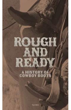 Rough and Ready: A History of Cowboy Boots - Elizabeth Semmelhack