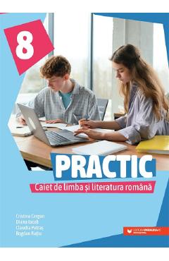 Practic. Caiet de limba si literatura romana - Clasa 8 - Cristina Cergan, Diana Iacob, Claudia Petras, Bogdan Ratiu