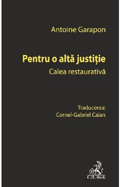 Pentru o alta justitie. Calea restaurativa - Antoine Garapon
