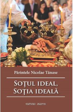 Sotul ideal, sotia ideala Ed.3 - Parintele Nicolae Tanase - AGAPIS Sotul ideal, sotia ideala Ed.3 - Parintele Nicolae Tanase - AGAPIS