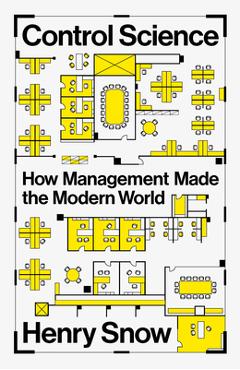 Control Science: How Management Made the Modern World - Henry Snow