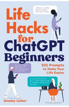 Life Hacks for ChatGPT Beginners: 501 Prompts to Make Your Life Easier - Stanley Lieber