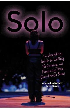 Solo: The Everything Guide to Writing, Performing, and Producing Your One-Person Show - Arlene Malinowski