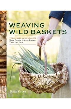 Weaving Wild Baskets: Techniques and Projects Using Foraged Leaves, Grasses, Vines, and Bark - Katie Grove - Imagine 1