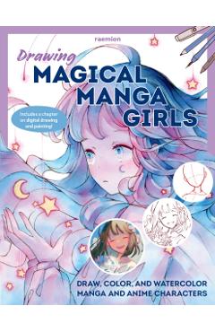 Drawing Magical Manga Girls: Draw, Color, and Watercolor Manga and Anime Characters - Huyen Reichert