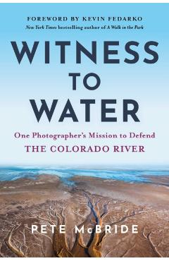 Witness to Water: One Photographer's Mission to Defend the Colorado River - Pete Mcbride