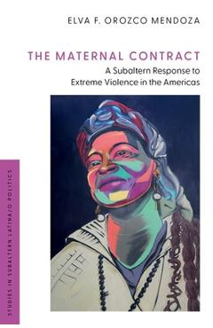 The Maternal Contract: A Subaltern Response to Extreme Violence in the Americas - Elva F. Orozco Mendoza